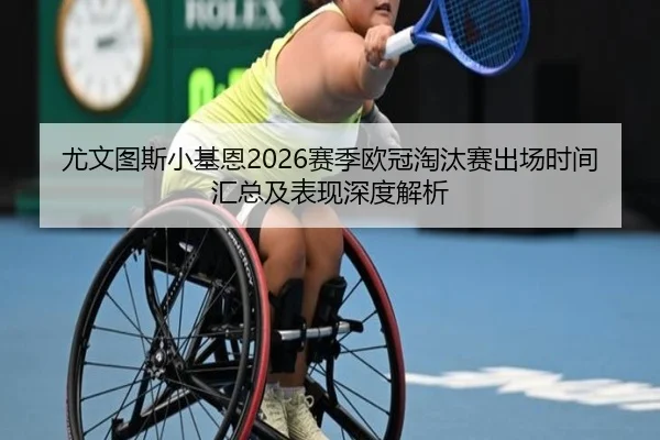尤文图斯小基恩2026赛季欧冠淘汰赛出场时间汇总及表现深度解析