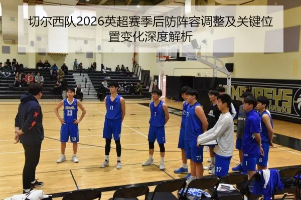 切尔西队2026英超赛季后防阵容调整及关键位置变化深度解析