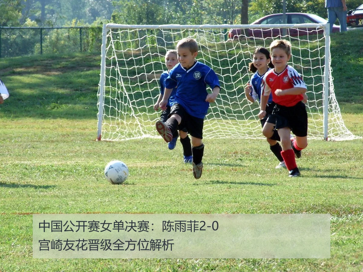 中国公开赛女单决赛：陈雨菲2-0宫崎友花晋级全方位解析